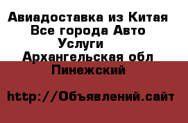 Авиадоставка из Китая - Все города Авто » Услуги   . Архангельская обл.,Пинежский 